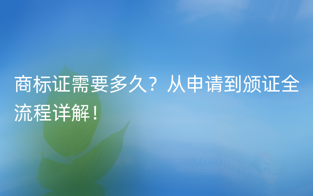 商标证需要多久？从申请到颁证全流程详解！