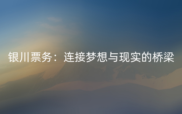 银川票务：连接梦想与现实的桥梁