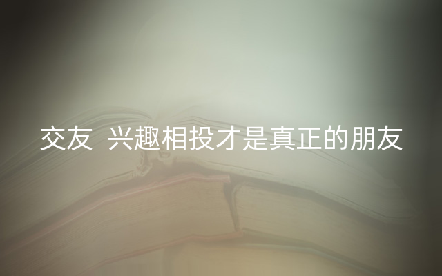 交友  兴趣相投才是真正的朋友