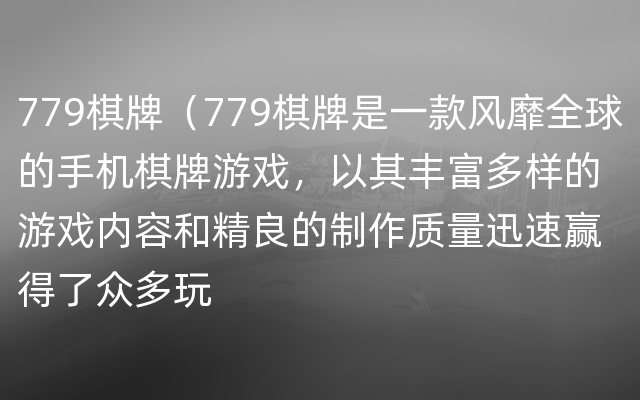 779棋牌（779棋牌是一款风靡全球的手机棋牌游戏，以其丰富多样的游戏内容和精良的制作