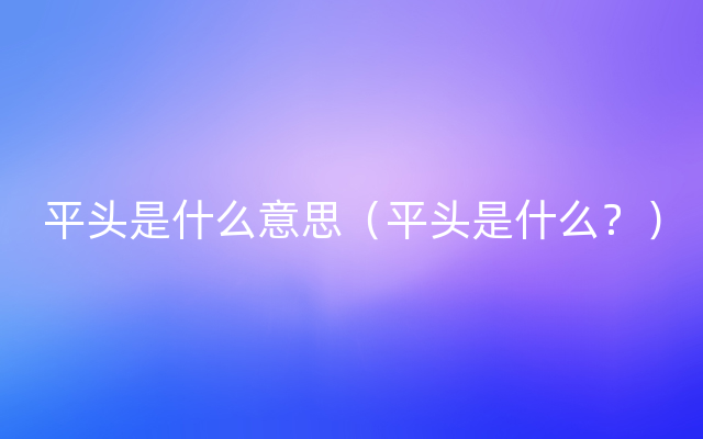 平头是什么意思（平头是什么？）