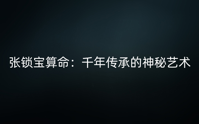 张锁宝算命：千年传承的神秘艺术