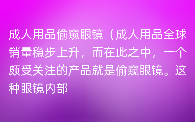 成人用品偷窥眼镜（成人用品全球销量稳步上升，而在此之中，一个颇受关注的产品就是偷