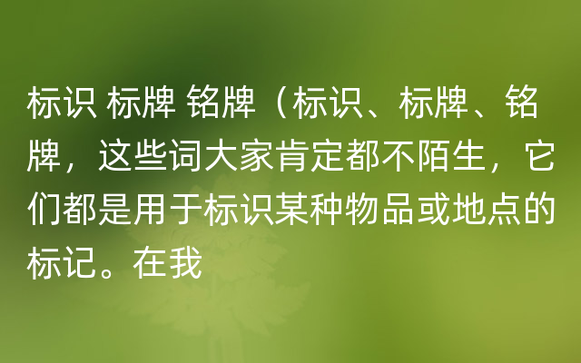 标识 标牌 铭牌（标识、标牌、铭牌，这些词大家肯定都不陌生，它们都是用于标识某种物