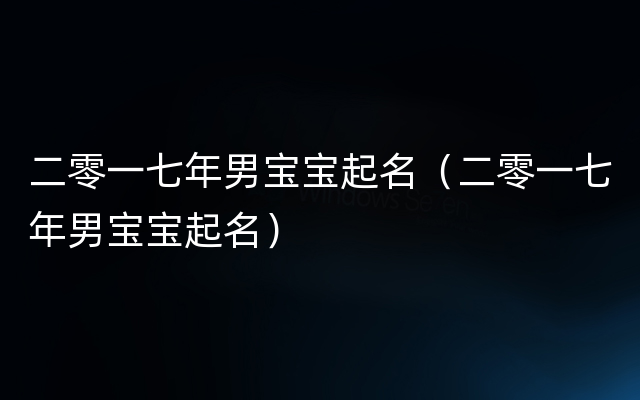 二零一七年男宝宝起名（二零一七年男宝宝起名）