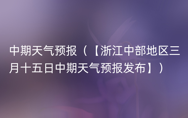 中期天气预报（【浙江中部地区三月十五日中期天气预报发布】）