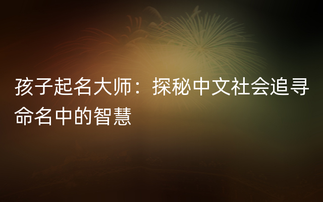 孩子起名大师：探秘中文社会追寻命名中的智慧