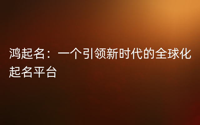 鸿起名：一个引领新时代的全球化起名平台