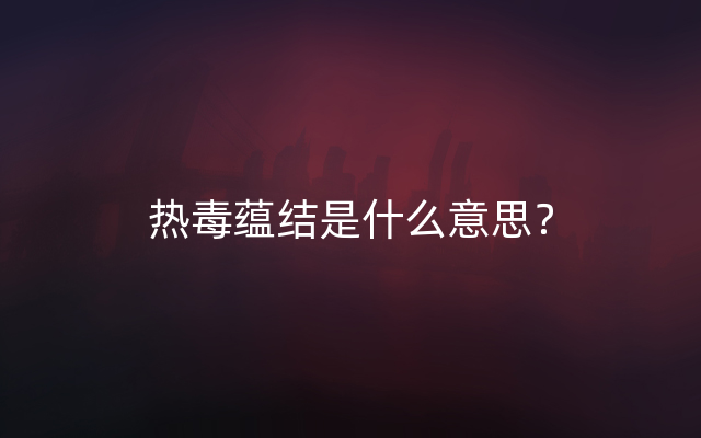 热毒蕴结是什么意思？