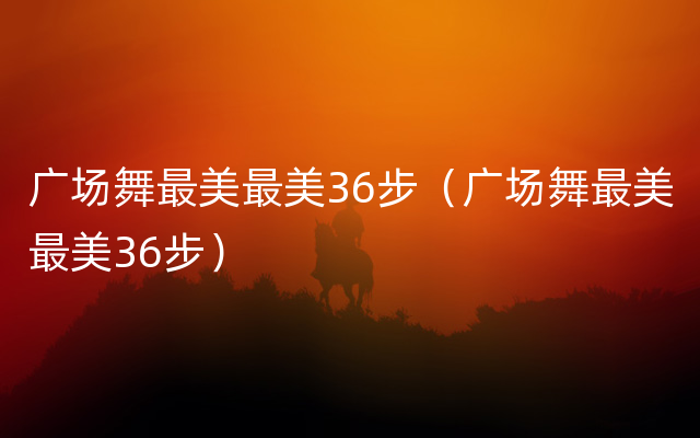 广场舞最美最美36步（广场舞最美最美36步）