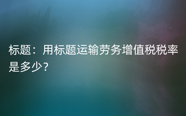 标题：用标题运输劳务增值税税率是多少？