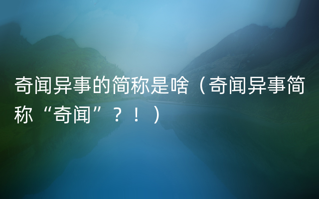 奇闻异事的简称是啥（奇闻异事简称“奇闻”？！）