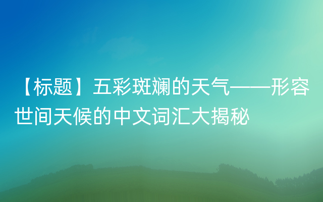 【标题】五彩斑斓的天气——形容世间天候的中文词汇大揭秘