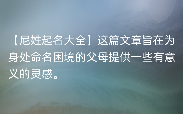 【尼姓起名大全】这篇文章旨在为身处命名困境的父母提供一些有意义的灵感。