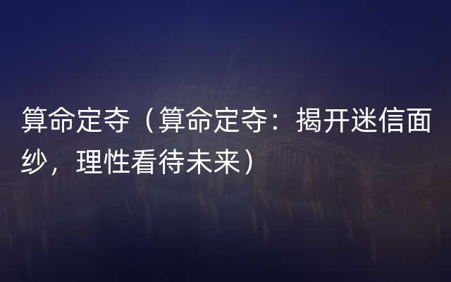 算命定夺（算命定夺：揭开迷信面纱，理性看待未来）