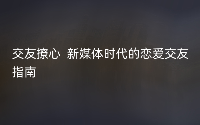 交友撩心  新媒体时代的恋爱交友指南