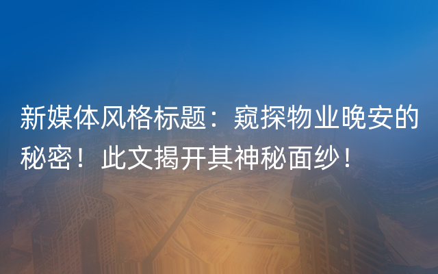 新媒体风格标题：窥探物业晚安的秘密！此文揭开其神秘面纱！