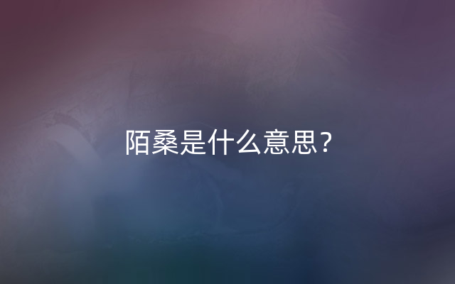 陌桑是什么意思？