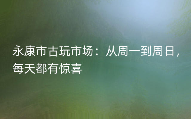 永康市古玩市场：从周一到周日，每天都有惊喜