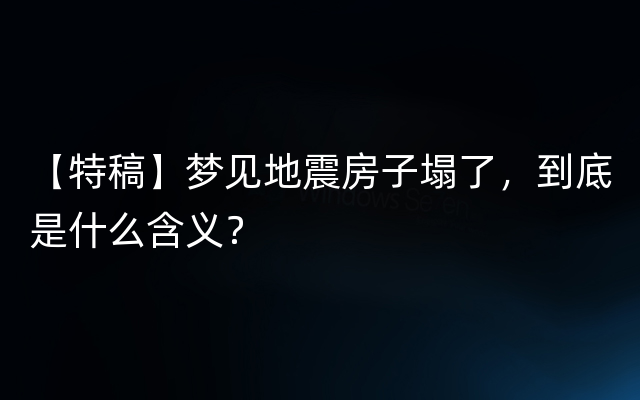 【特稿】梦见地震房子塌了，到底是什么含义？