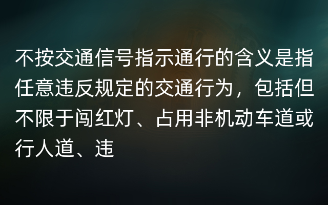 不按交通信号指示通行的含义是指任意违反规定的交通行为，包括但不限于闯红灯、占用非