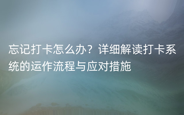 忘记打卡怎么办？详细解读打卡系统的运作流程与应对措施