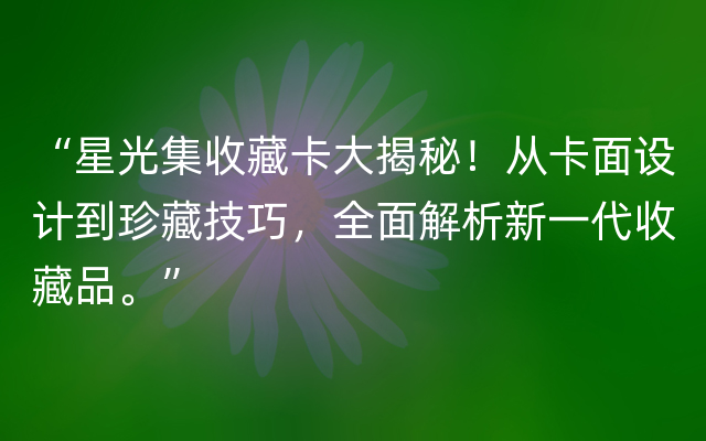 “星光集收藏卡大揭秘！从卡面设计到珍藏技巧，全面解析新一代收藏品。”