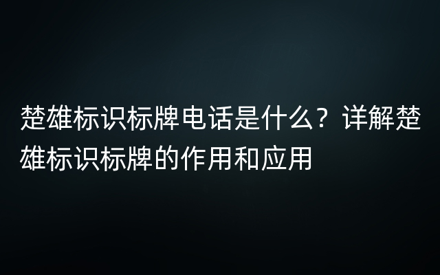 楚雄标识标牌电话是什么？详解楚雄标识标牌的作用和应用