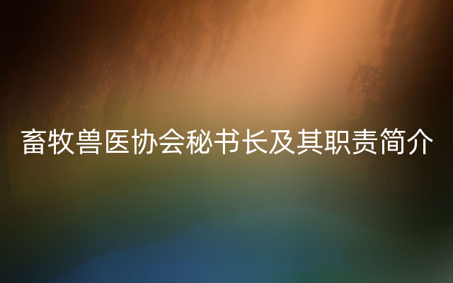 畜牧兽医协会秘书长及其职责简介