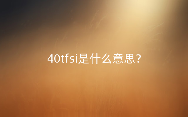 40tfsi是什么意思？