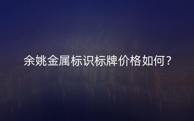 余姚金属标识标牌价格如何？