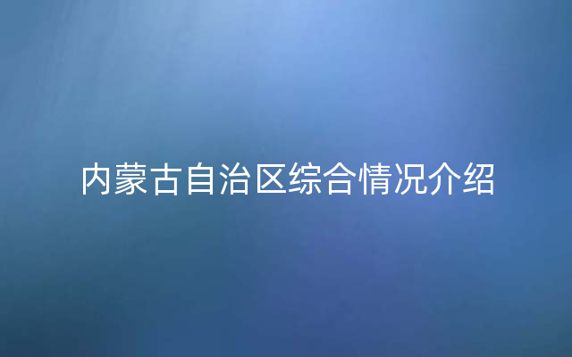 内蒙古自治区综合情况介绍