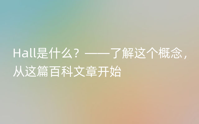 Hall是什么？——了解这个概念，从这篇百科文章开始