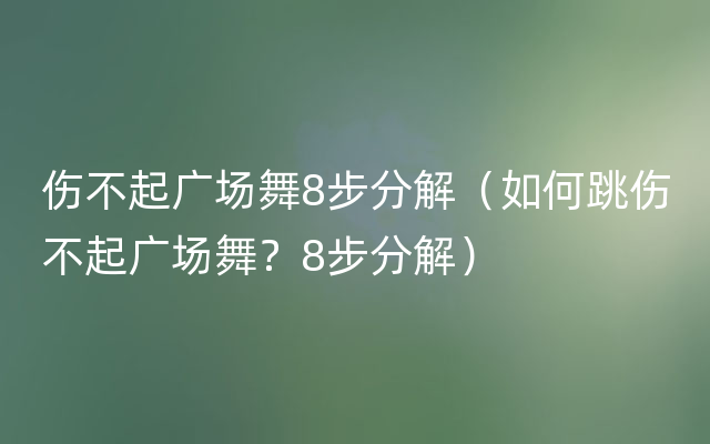 伤不起广场舞8步分解（如何跳伤不起广场舞？8步分解）