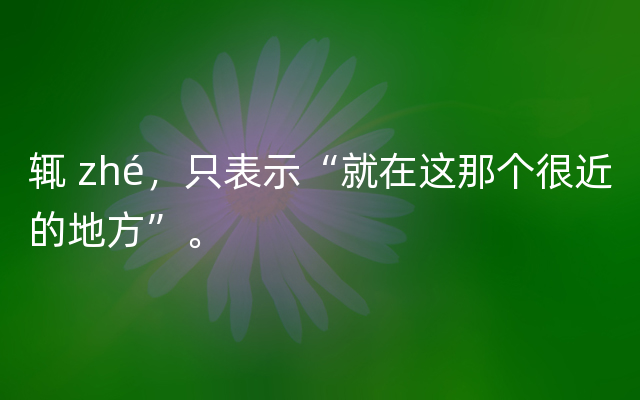 辄 zhé，只表示“就在这那个很近的地方”。