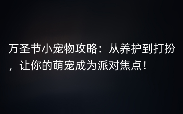 万圣节小宠物攻略：从养护到打扮，让你的萌宠成为派对焦点！