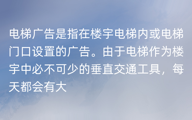 电梯广告是指在楼宇电梯内或电梯门口设置的广告。由于电梯作为楼宇中必不可少的垂直交