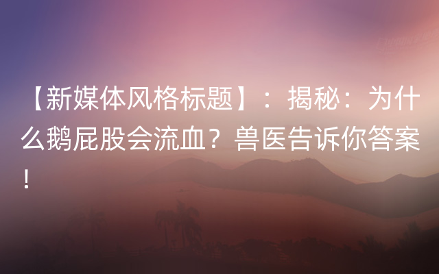 【新媒体风格标题】：揭秘：为什么鹅屁股会流血？兽医告诉你答案！