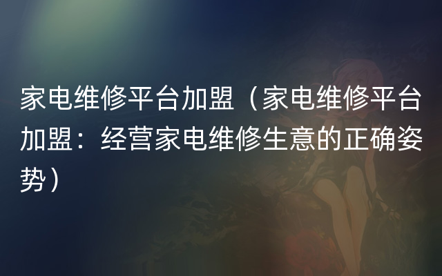 家电维修平台加盟（家电维修平台加盟：经营家电维修生意的正确姿势）