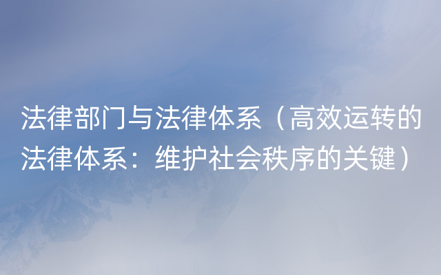 法律部门与法律体系（高效运转的法律体系：维护社会秩序的关键）