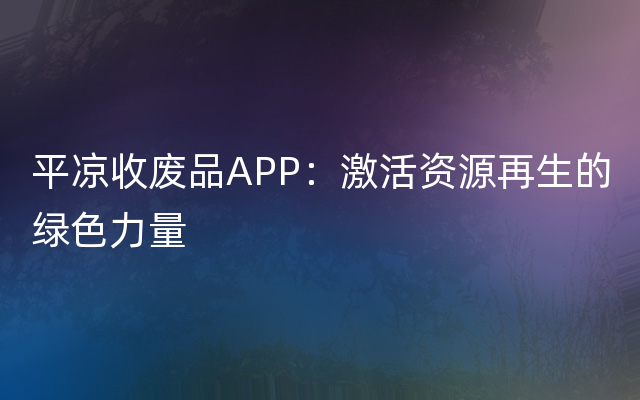 平凉收废品APP：激活资源再生的绿色力量