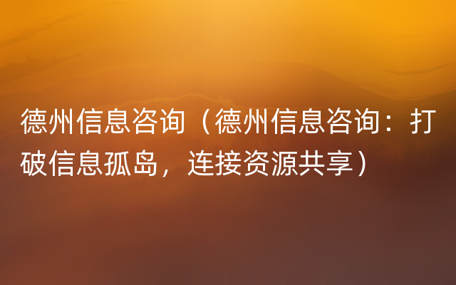 德州信息咨询（德州信息咨询：打破信息孤岛，连接资源共享）