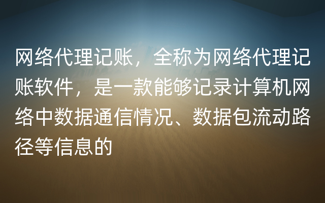 网络代理记账，全称为网络代理记账软件，是一款能够记录计算机网络中数据通信情况、数