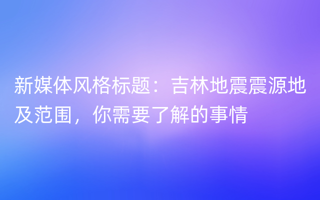 新媒体风格标题：吉林地震震源地及范围，你需要了解的事情