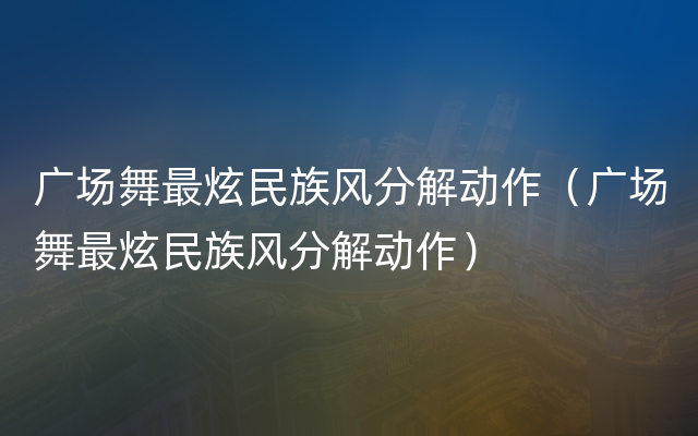 广场舞最炫民族风分解动作（广场舞最炫民族风分解动作）