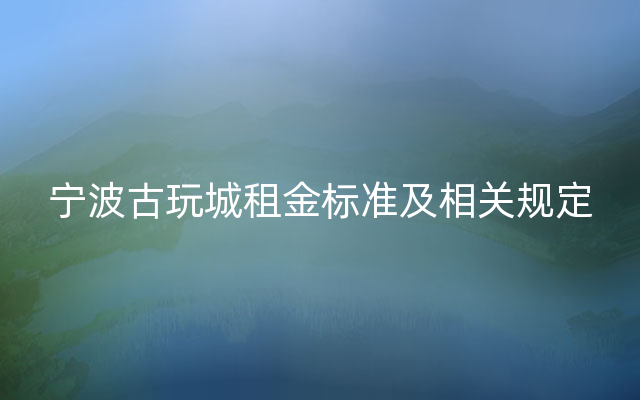 宁波古玩城租金标准及相关规定