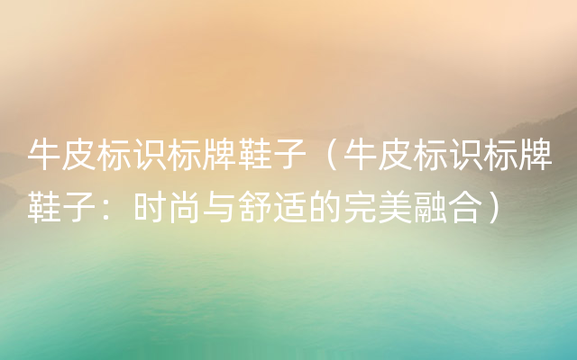 牛皮标识标牌鞋子（牛皮标识标牌鞋子：时尚与舒适的完美融合）