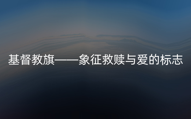 基督教旗——象征救赎与爱的标志