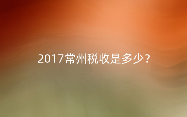 2017常州税收是多少？