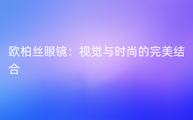 欧柏丝眼镜：视觉与时尚的完美结合